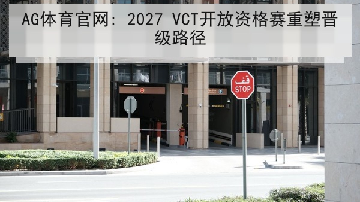 AG体育官网: 2027 VCT开放资格赛重塑晋级路径