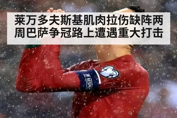 莱万多夫斯基肌肉拉伤缺阵两周巴萨争冠路上遭遇重大打击