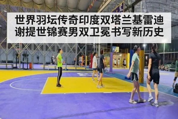 世界羽坛传奇印度双塔兰基雷迪谢提世锦赛男双卫冕书写新历史