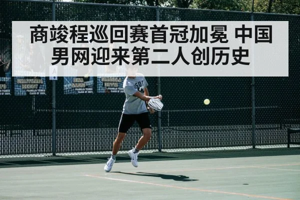 商竣程巡回赛首冠加冕 中国男网迎来第二人创历史