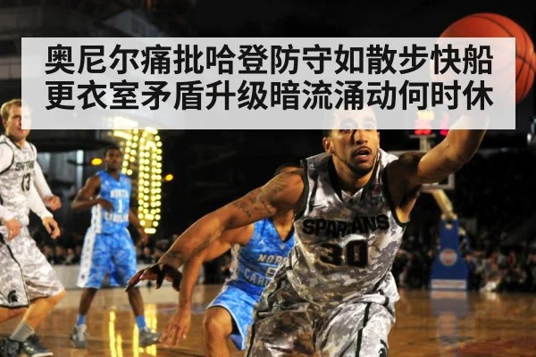 奥尼尔痛批哈登防守如散步快船更衣室矛盾升级暗流涌动何时休